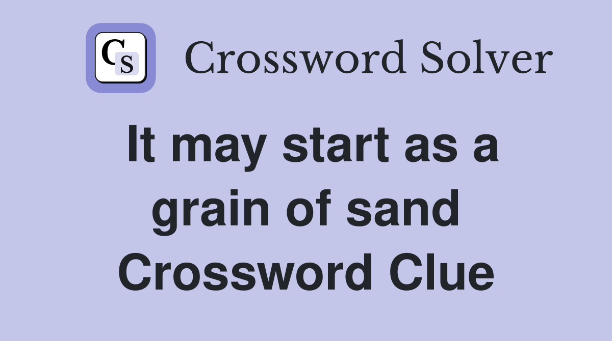 It may start as a grain of sand Crossword Clue