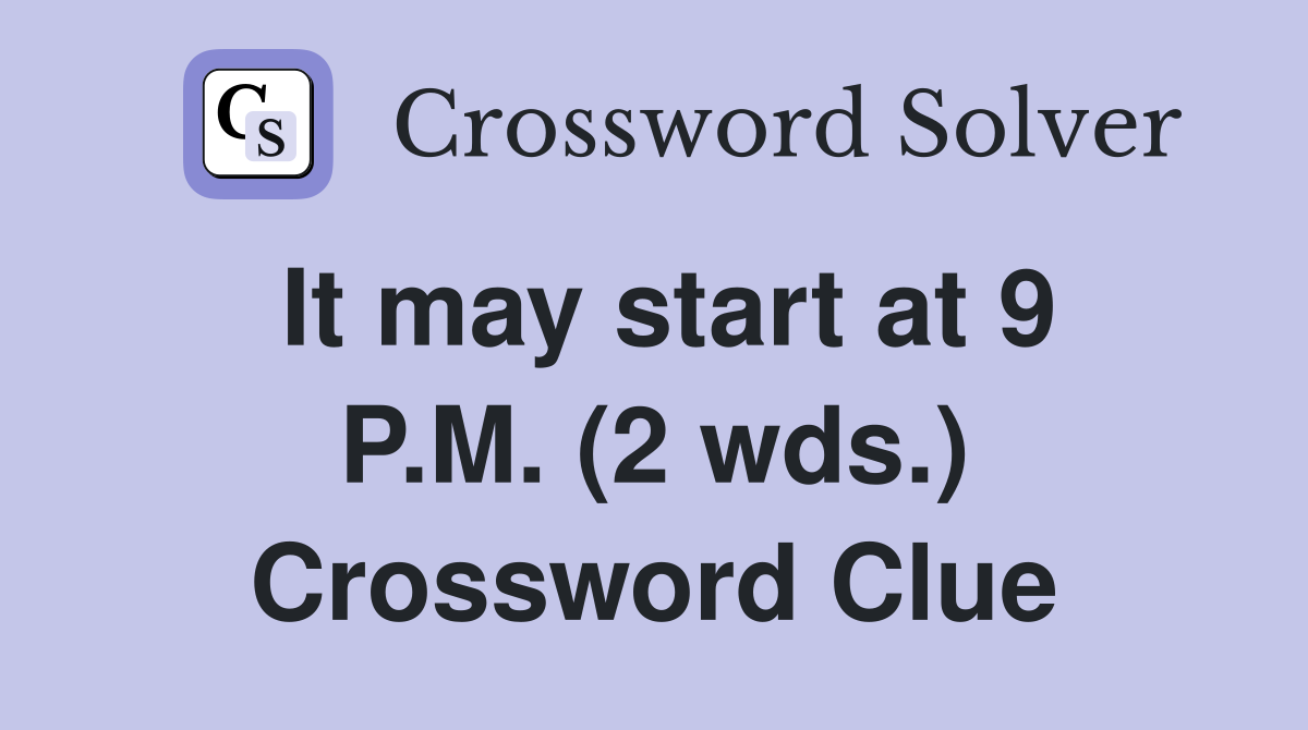 It may start at 9 P.M. (2 wds.) Crossword Clue