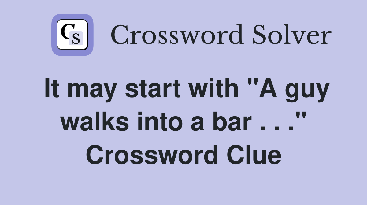 It may start with "A guy walks into a bar . . ." Crossword Clue