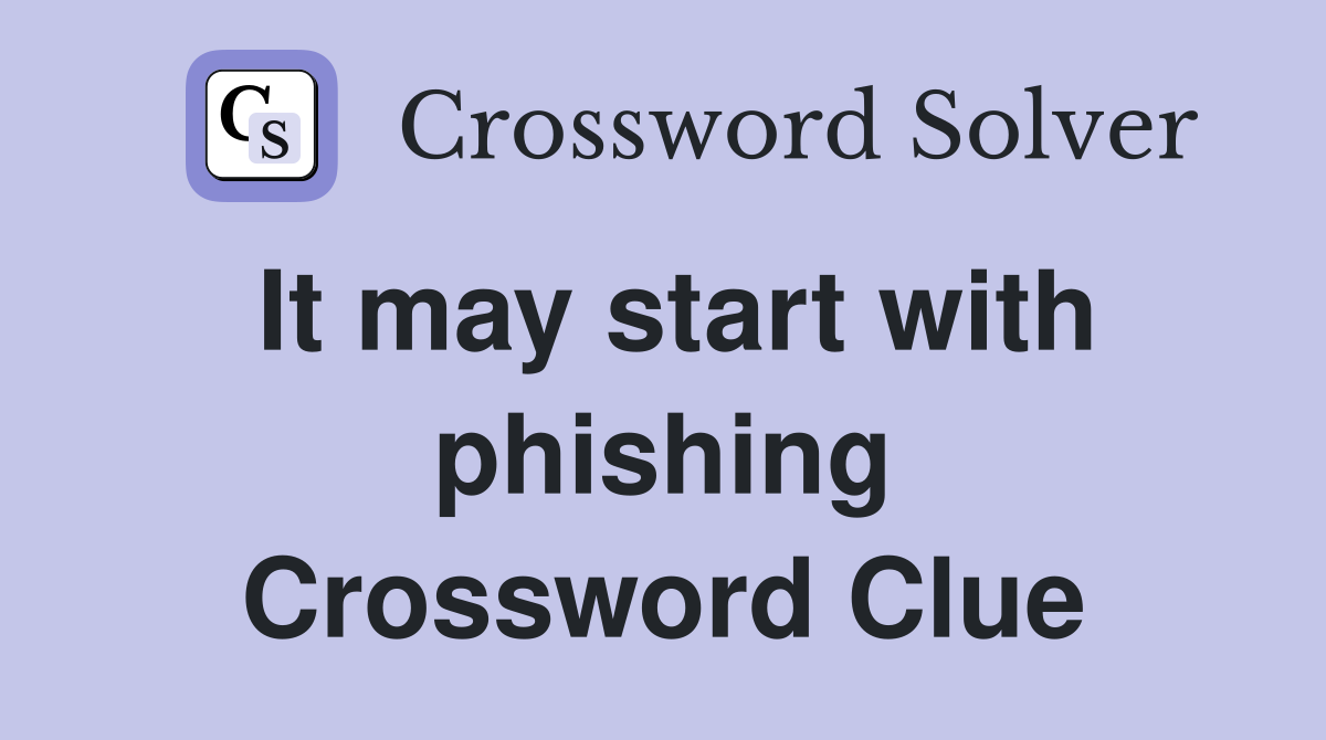 It may start with phishing Crossword Clue