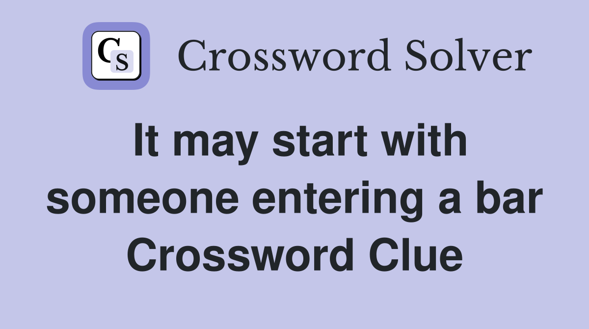 It may start with someone entering a bar Crossword Clue