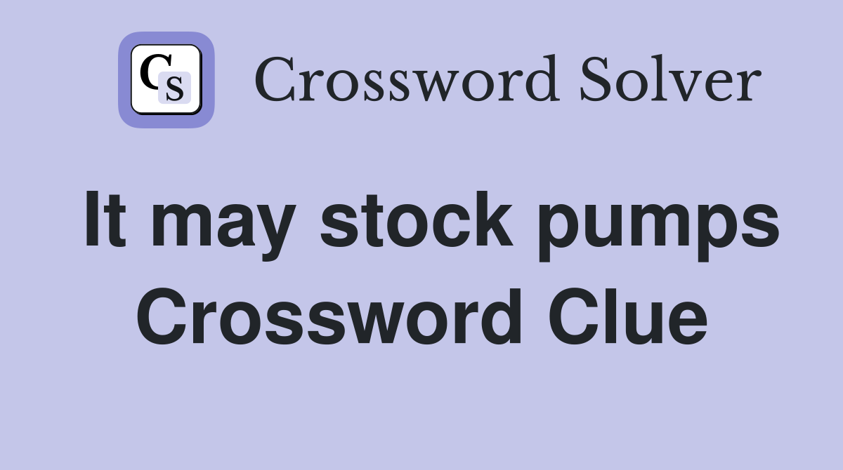 It may stock pumps Crossword Clue