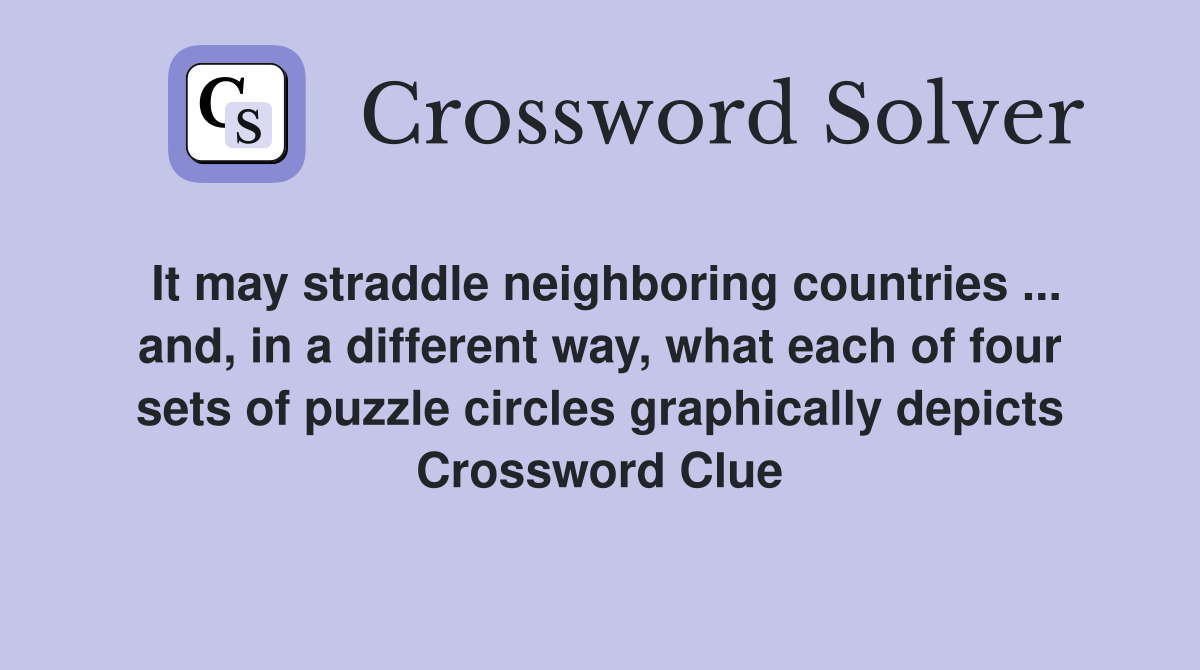 It may straddle neighboring countries ... and, in a different way, what each of four sets of puzzle circles graphically depicts Crossword Clue