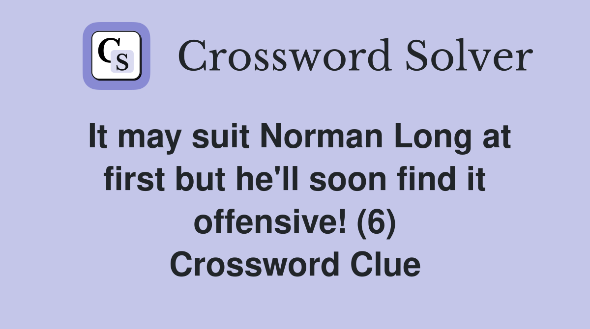 It may suit Norman Long at first but he'll soon find it offensive! (6) Crossword Clue