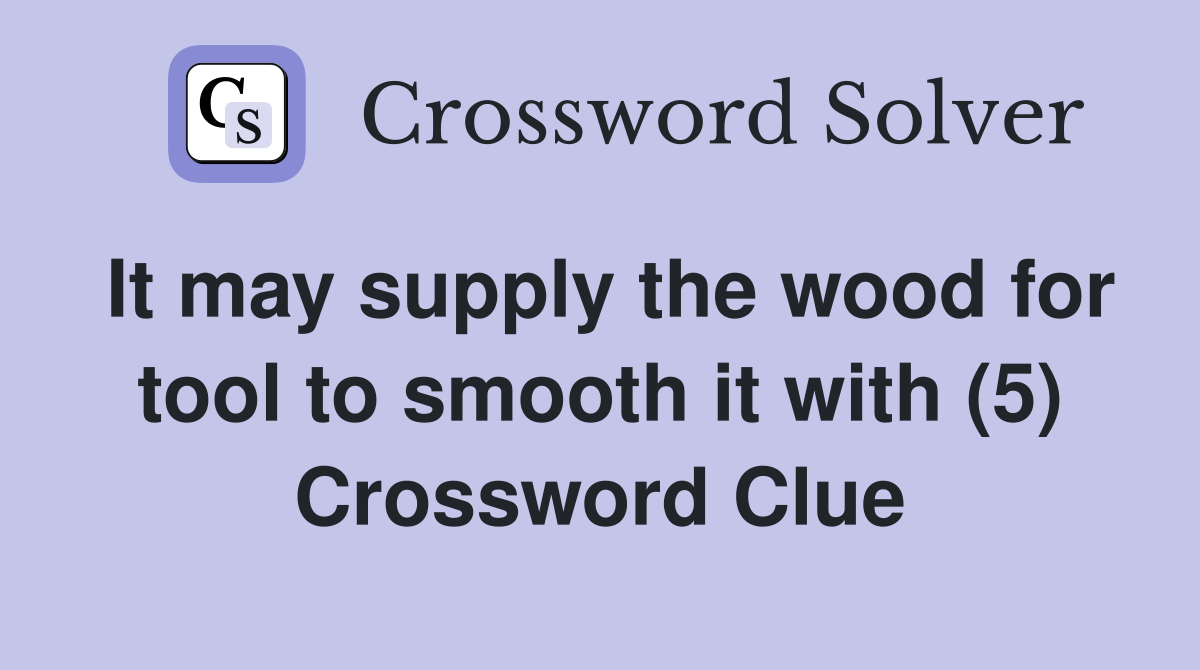 It may supply the wood for tool to smooth it with (5) Crossword Clue