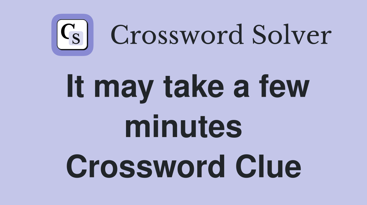 It may take a few minutes Crossword Clue
