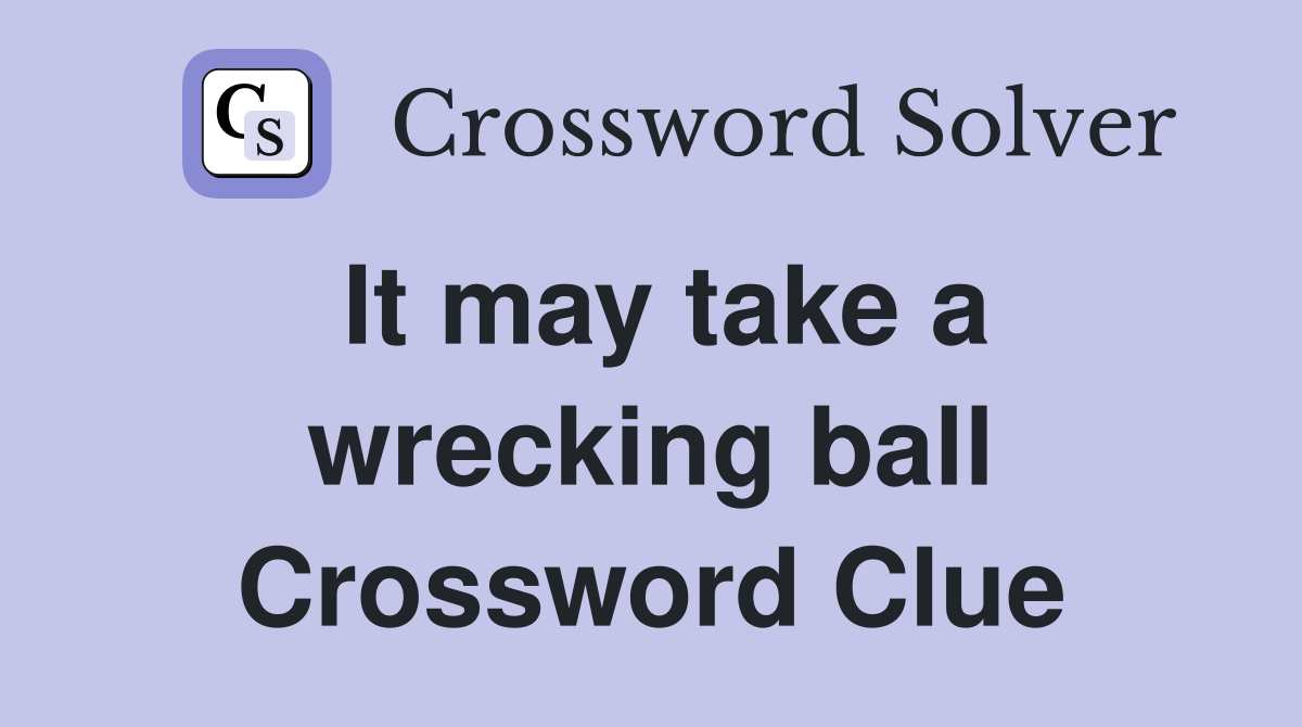 It may take a wrecking ball Crossword Clue