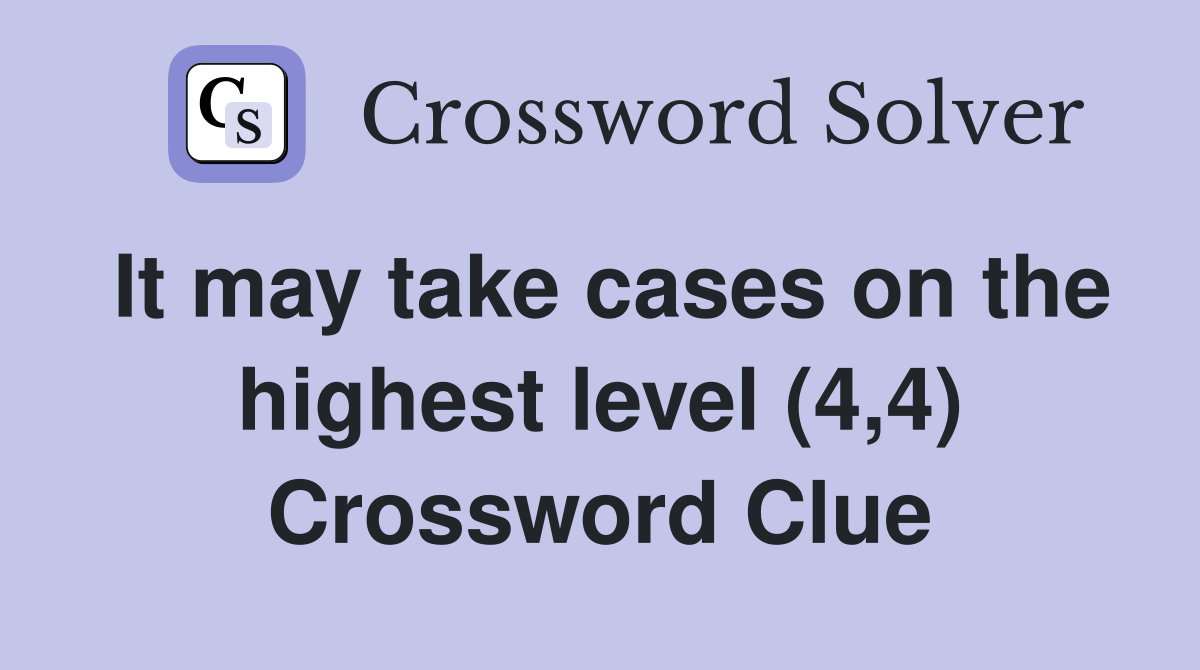 It may take cases on the highest level (4,4) Crossword Clue