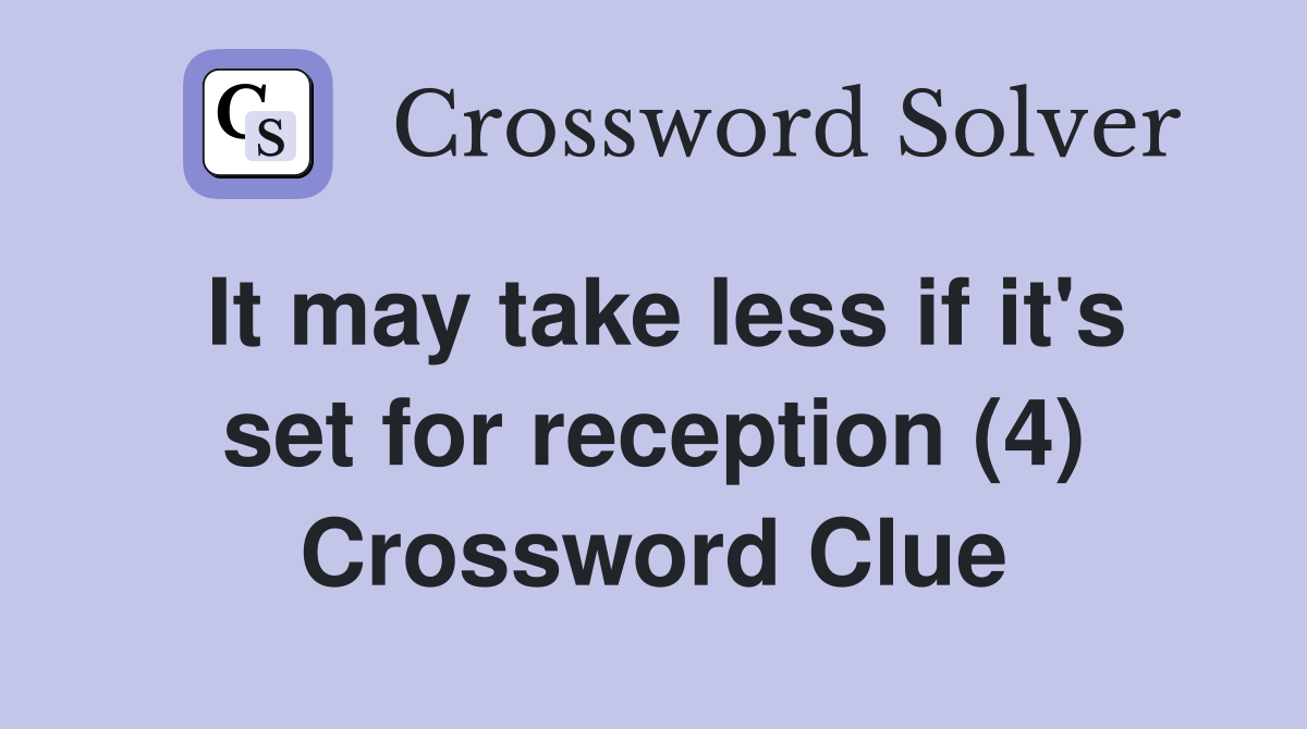 It may take less if it's set for reception (4) Crossword Clue