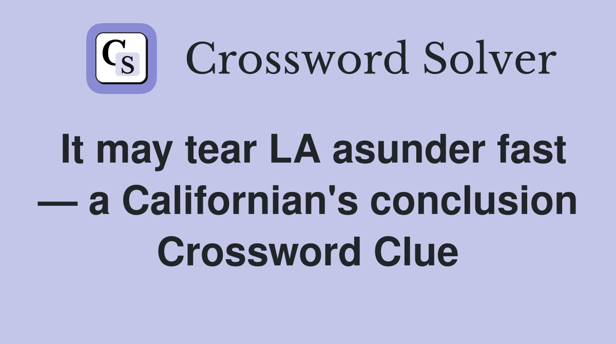 It may tear LA asunder fast — a Californian's conclusion Crossword Clue