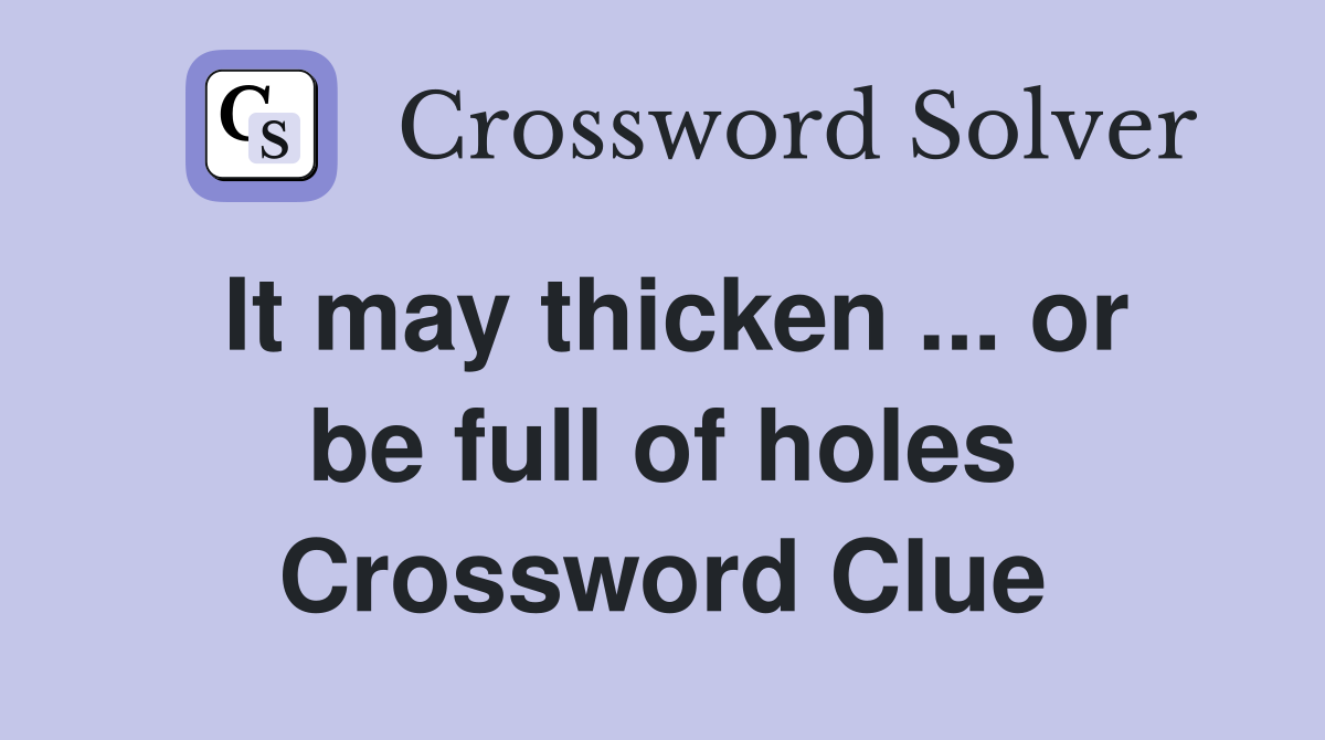 It may thicken ... or be full of holes Crossword Clue