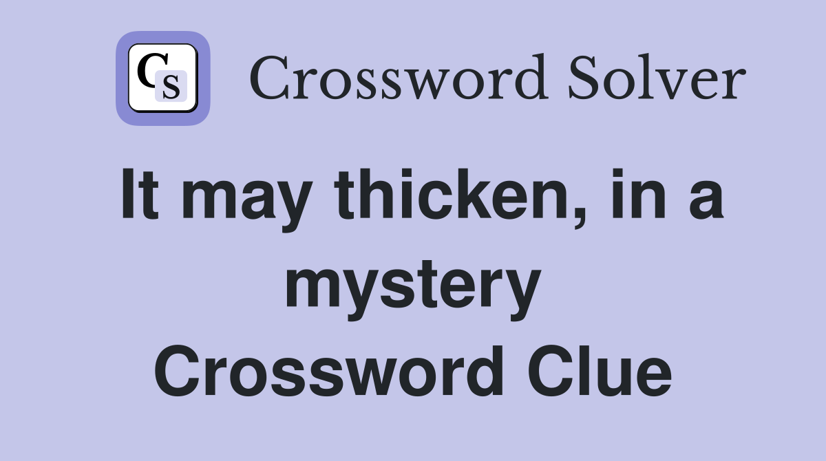 It may thicken, in a mystery Crossword Clue