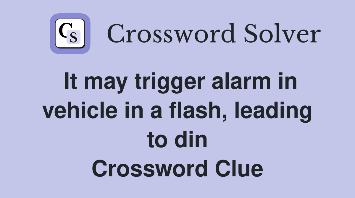 It may trigger alarm in vehicle in a flash, leading to din Crossword Clue