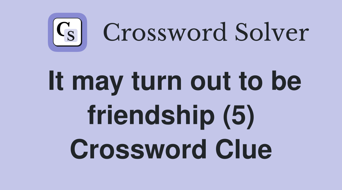 It may turn out to be friendship (5) Crossword Clue