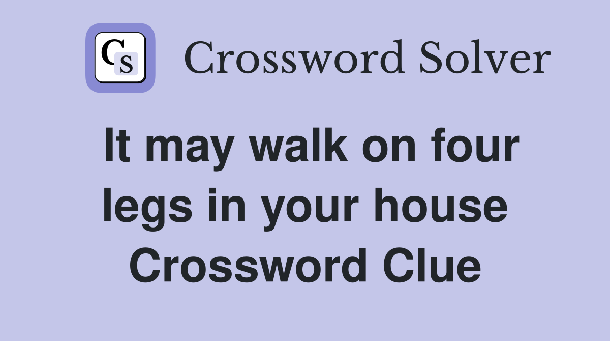 It may walk on four legs in your house Crossword Clue