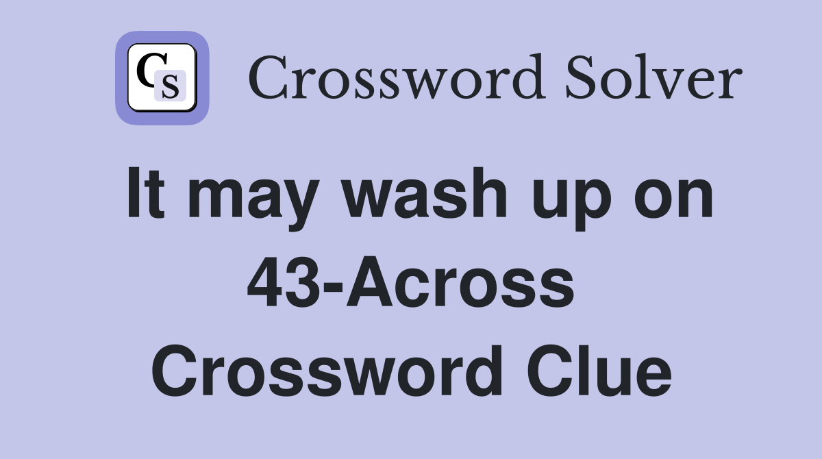 It may wash up on 43-Across Crossword Clue