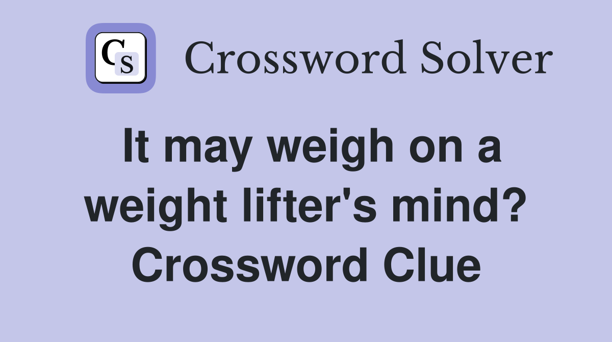 It may weigh on a weight lifter's mind? Crossword Clue