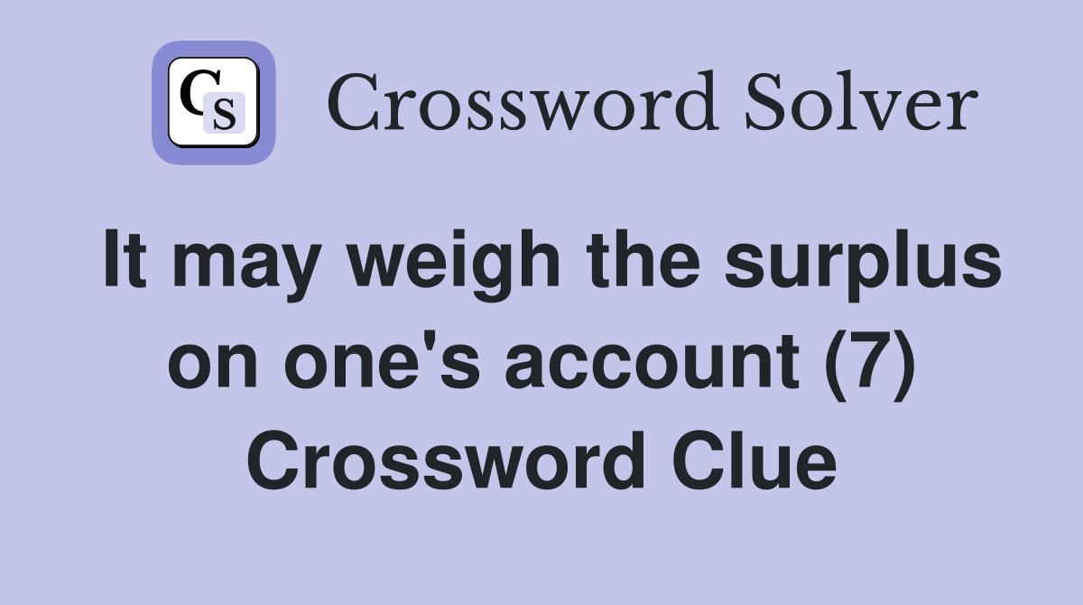 It may weigh the surplus on one's account (7) Crossword Clue