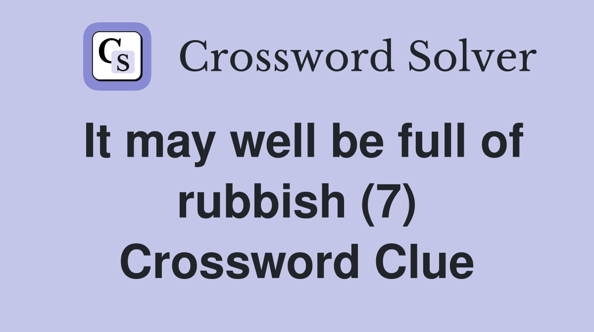 It may well be full of rubbish (7) Crossword Clue