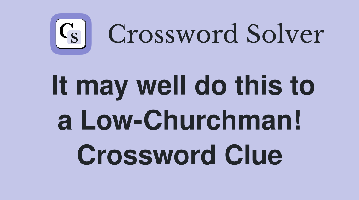 It may well do this to a Low-Churchman! Crossword Clue