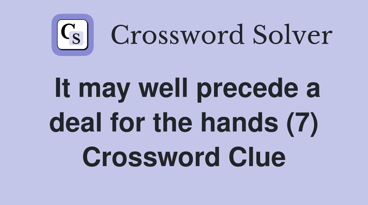 It may well precede a deal for the hands (7) Crossword Clue