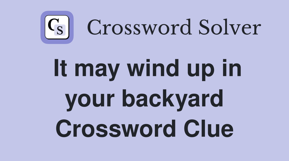 It may wind up in your backyard Crossword Clue