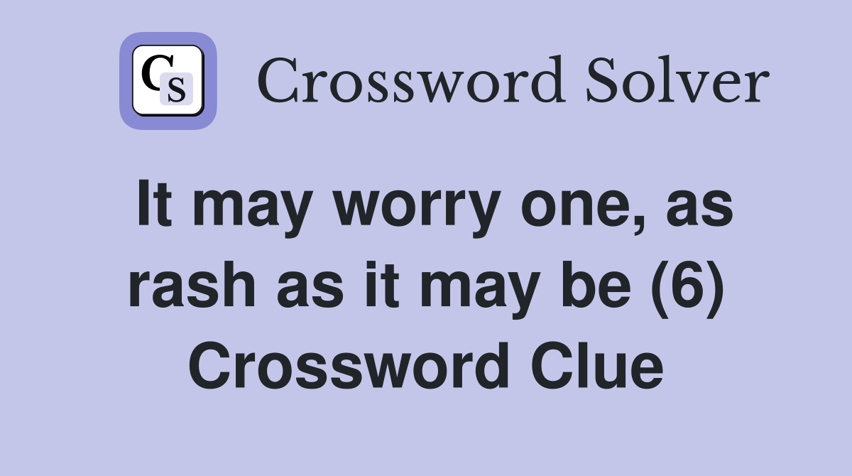 It may worry one, as rash as it may be (6) Crossword Clue