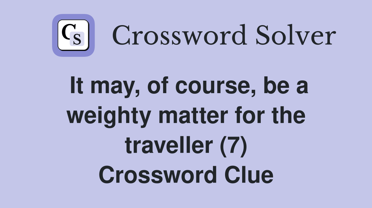 It may, of course, be a weighty matter for the traveller (7) Crossword Clue