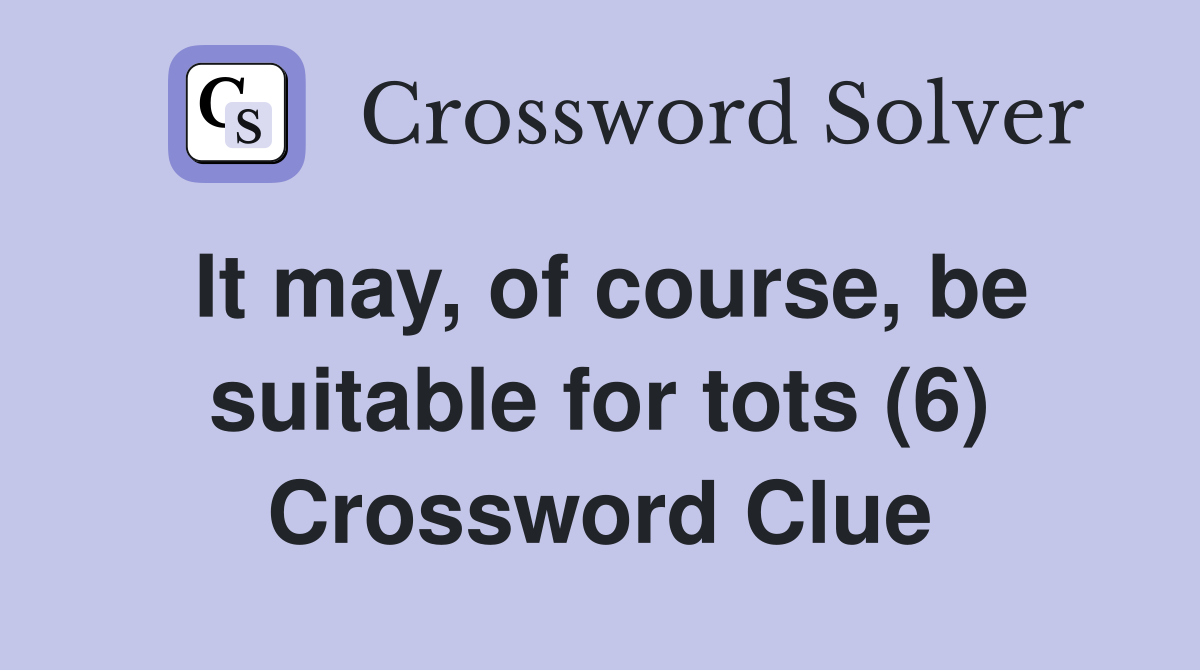It may, of course, be suitable for tots (6) Crossword Clue