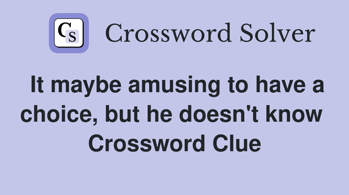It maybe amusing to have a choice, but he doesn't know  Crossword Clue