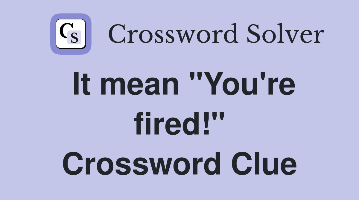 It mean "You're fired!" Crossword Clue