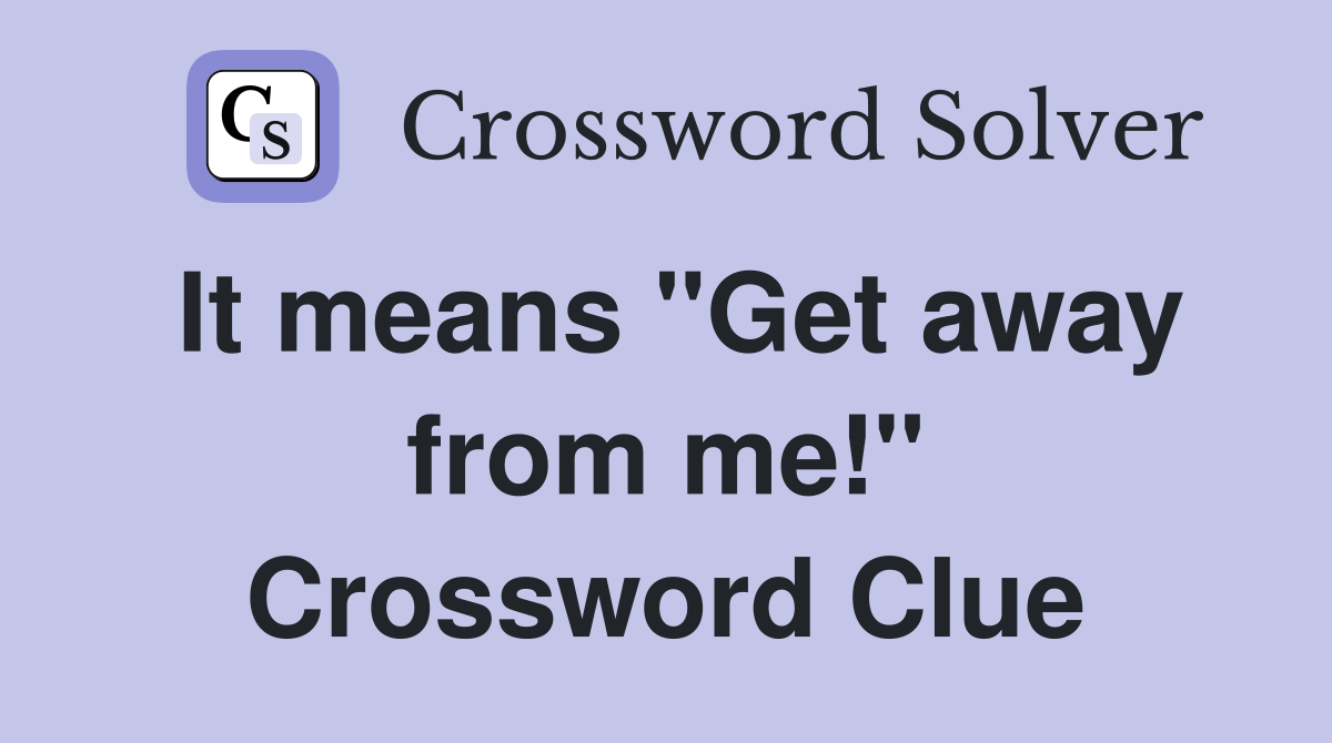It means "Get away from me!" Crossword Clue