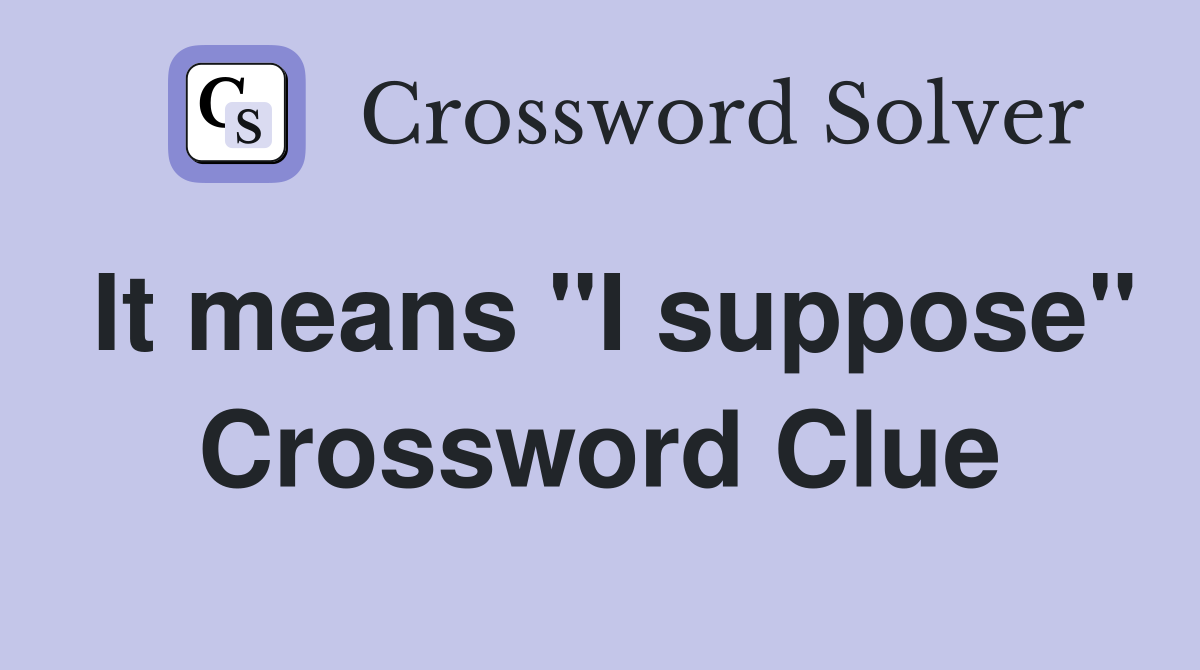 It means "I suppose" Crossword Clue