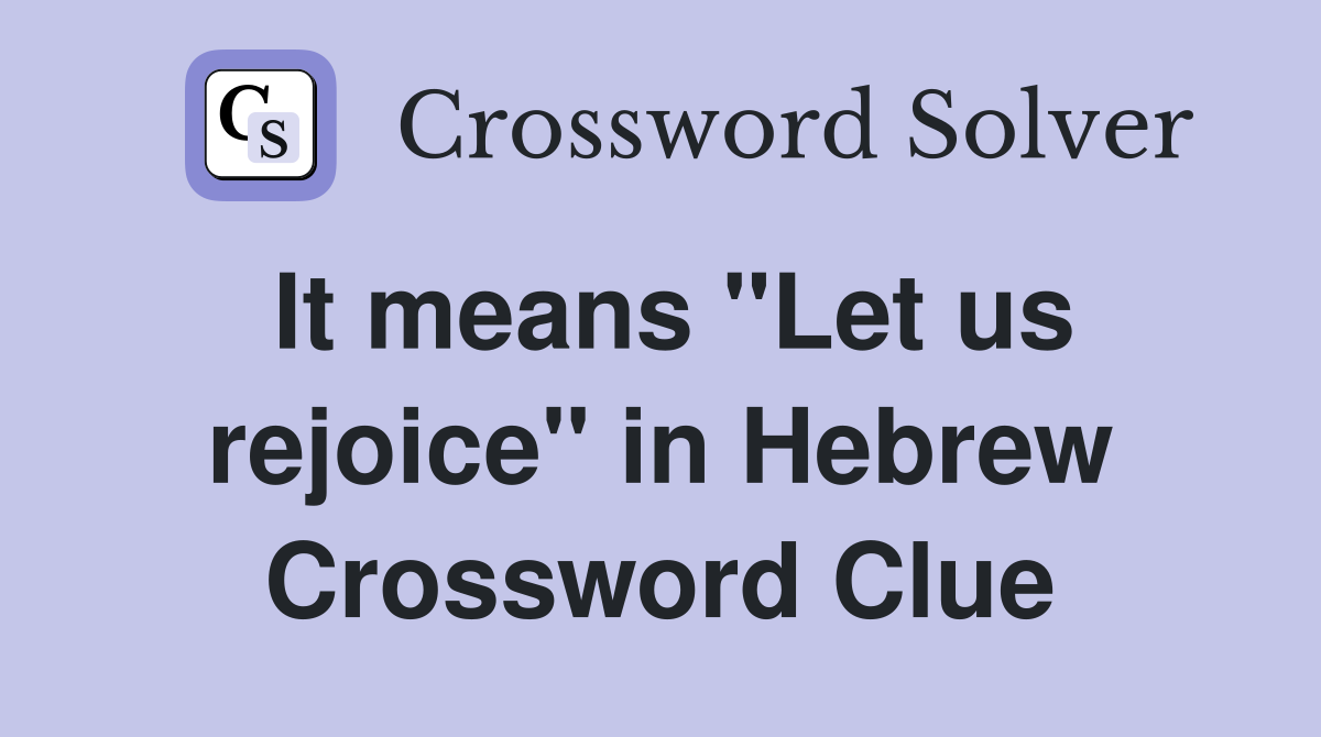 It means "Let us rejoice" in Hebrew Crossword Clue