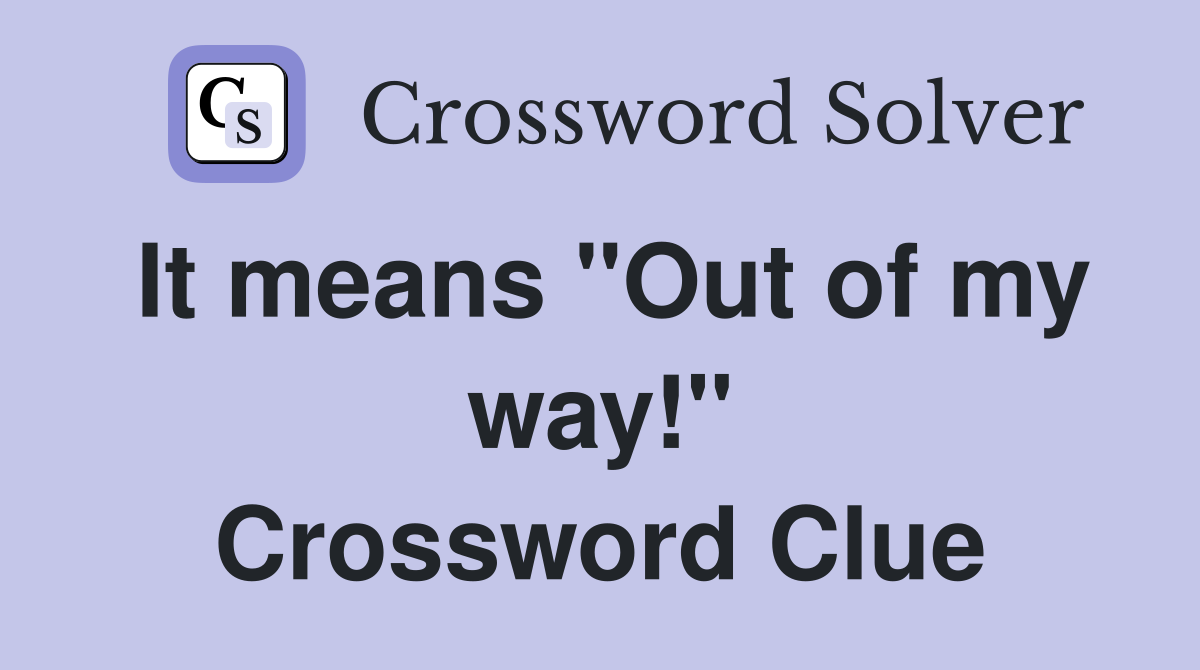 It means "Out of my way!" Crossword Clue