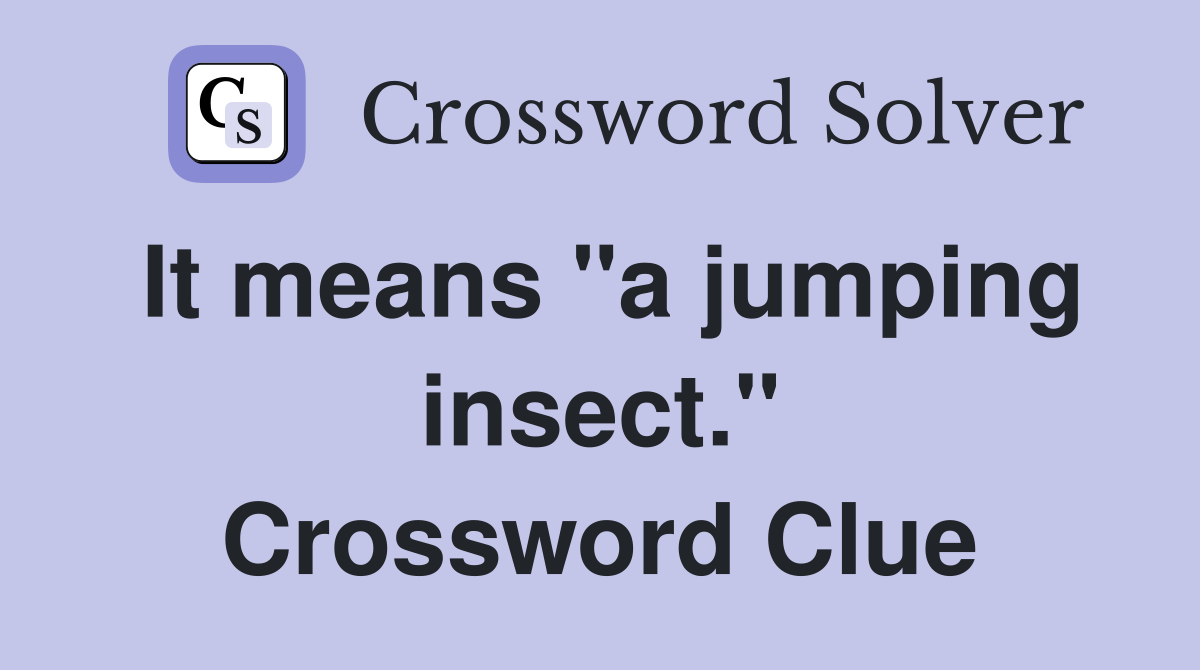 It means "a jumping insect." Crossword Clue
