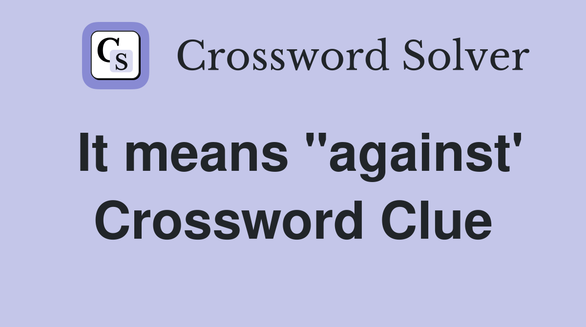 It means "against' Crossword Clue