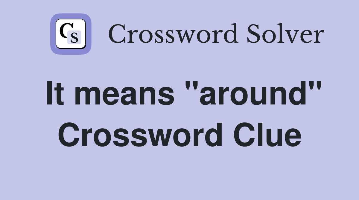 It means "around" Crossword Clue
