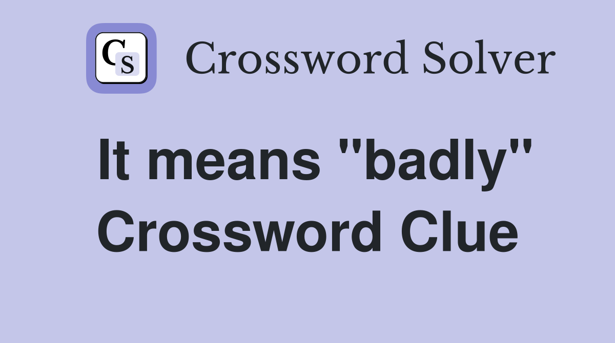 It means "badly" Crossword Clue