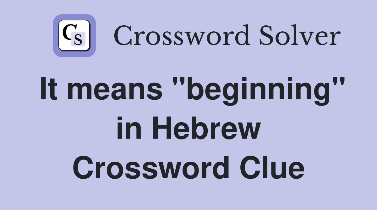 It means "beginning" in Hebrew Crossword Clue