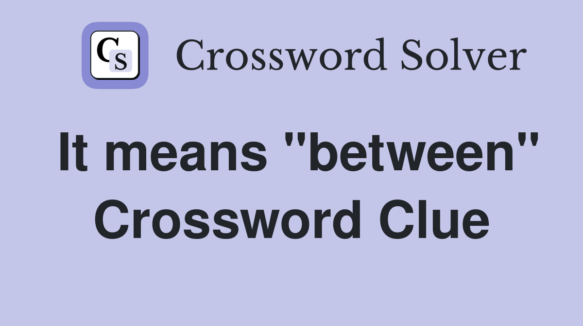 It means "between" Crossword Clue