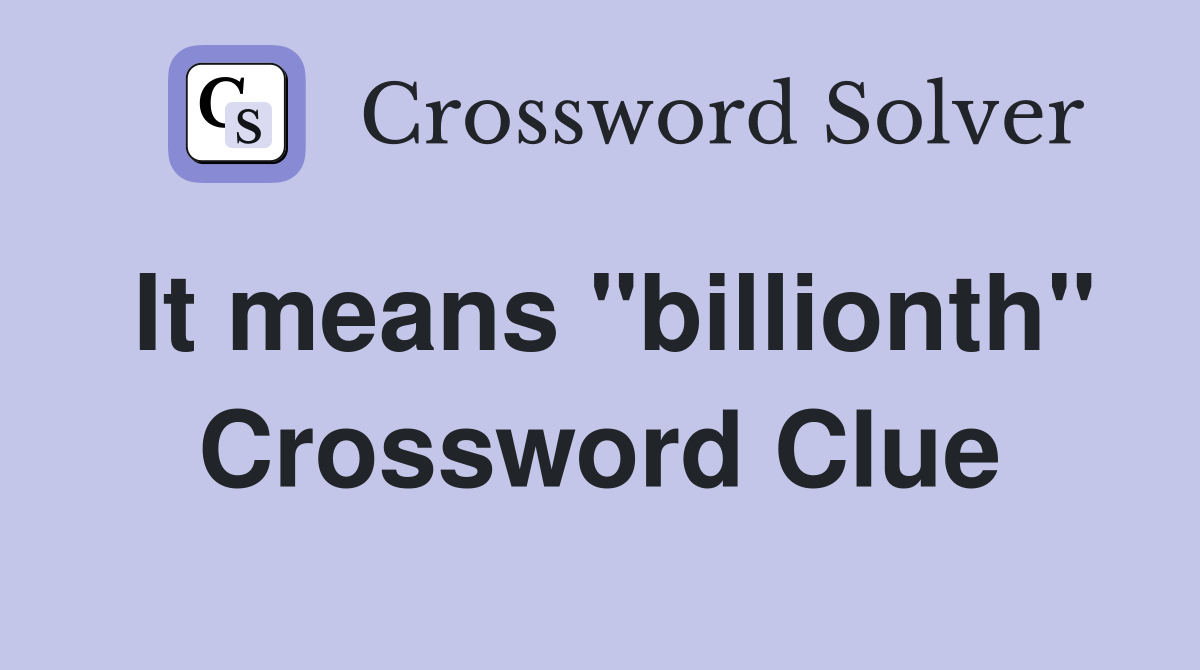 It means "billionth" Crossword Clue