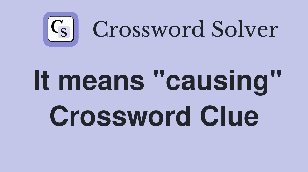 It means "causing" Crossword Clue