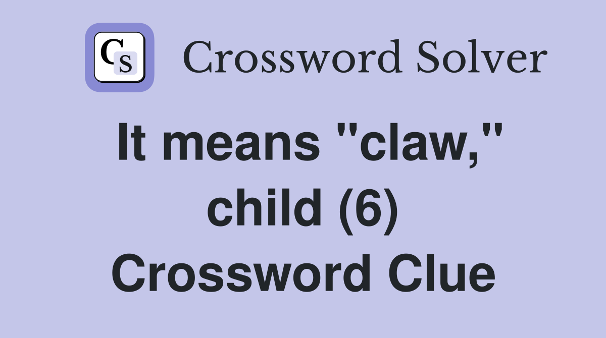 It means "claw," child (6) Crossword Clue