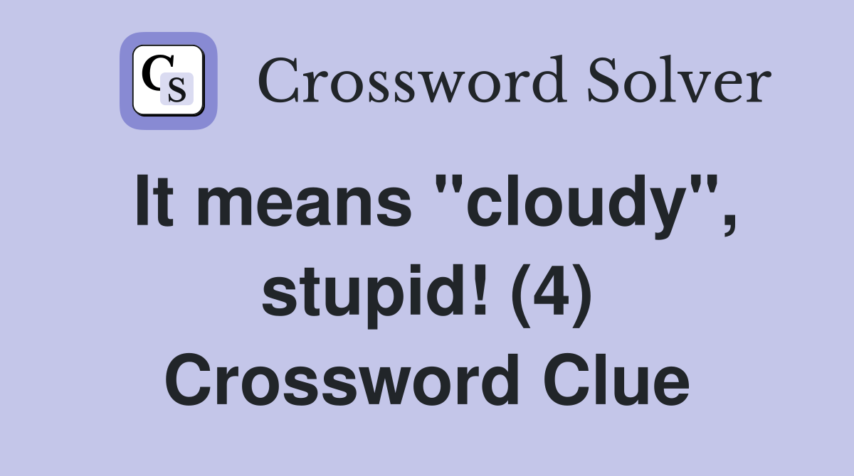 It means "cloudy", stupid! (4) Crossword Clue