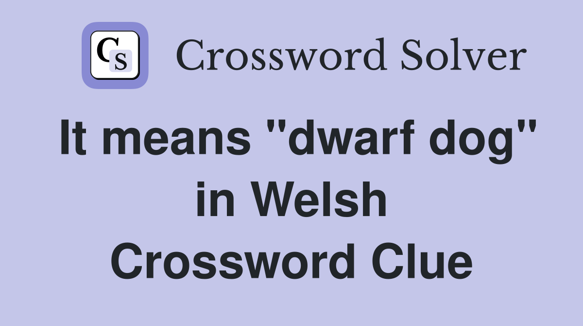 It means "dwarf dog" in Welsh Crossword Clue