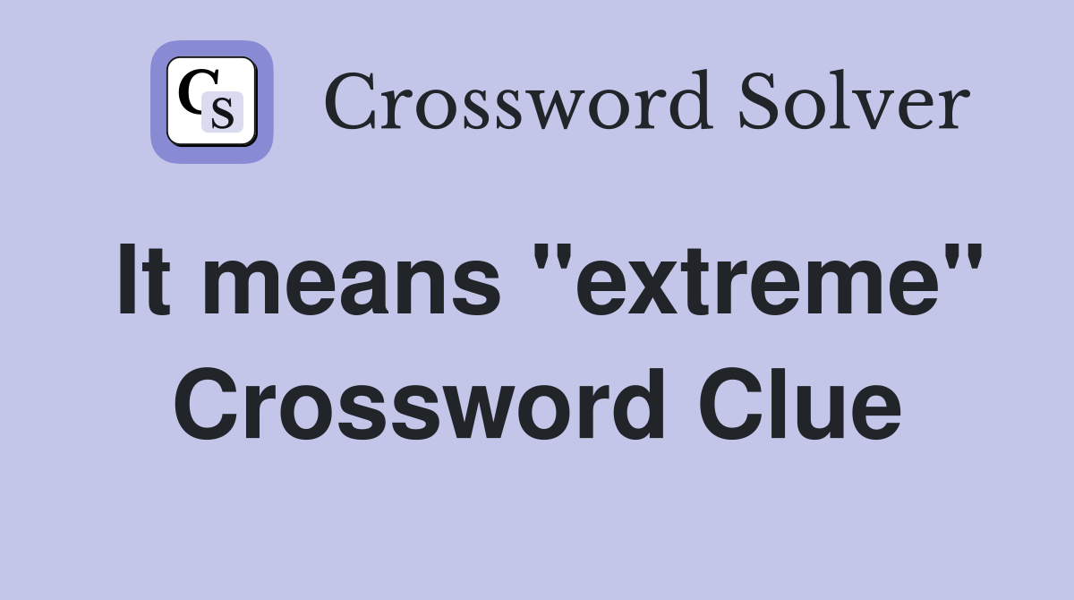 It means "extreme" Crossword Clue