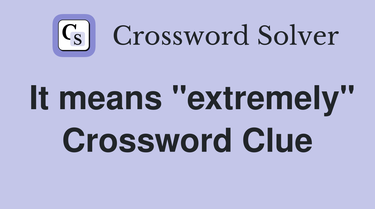 It means "extremely" Crossword Clue