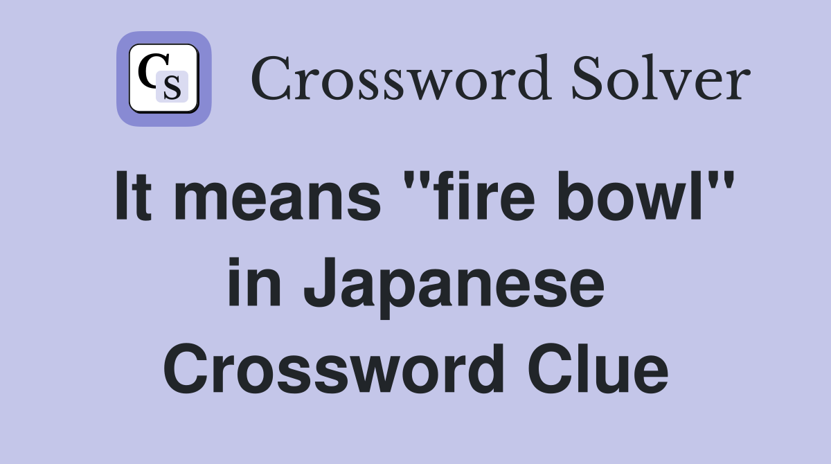 It means "fire bowl" in Japanese Crossword Clue