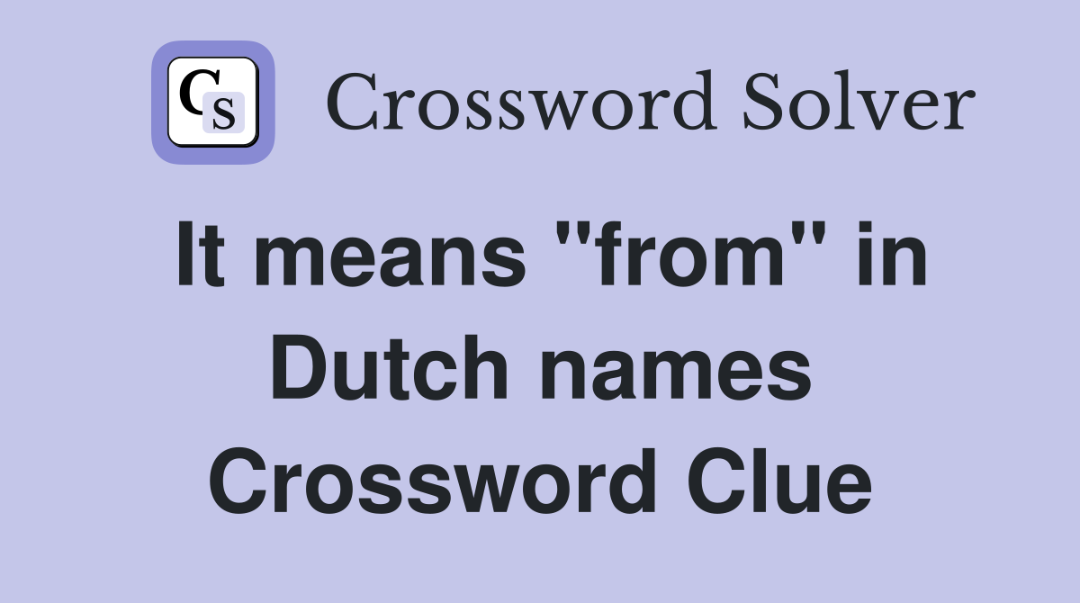 It means "from" in Dutch names Crossword Clue
